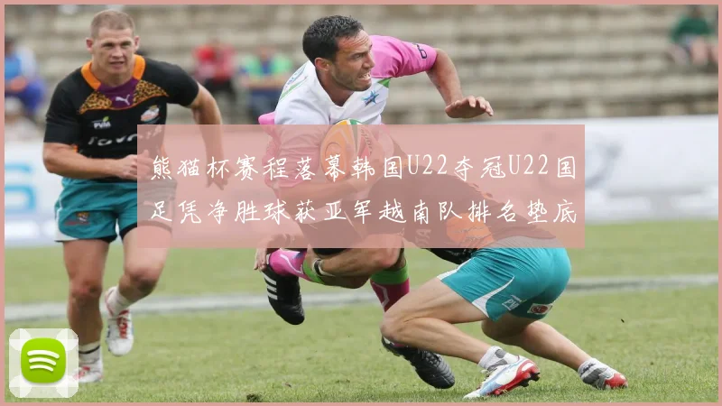 熊猫杯赛程落幕韩国U22夺冠U22国足凭净胜球获亚军越南队排名垫底