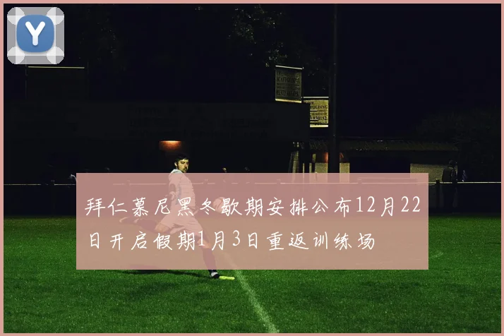 拜仁慕尼黑冬歇期安排公布12月22日开启假期1月3日重返训练场