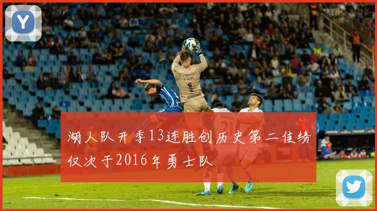 湖人队开季13连胜创历史第二佳绩仅次于2016年勇士队