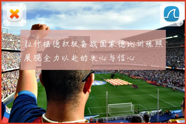 拉什福德积极备战国家德比训练照展现全力以赴的决心与信心