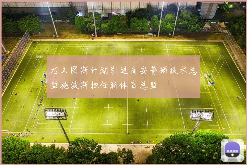 尤文图斯计划引进南安普顿技术总监施波斯担任新体育总监