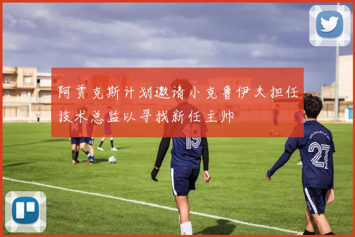 阿贾克斯计划邀请小克鲁伊夫担任技术总监以寻找新任主帅