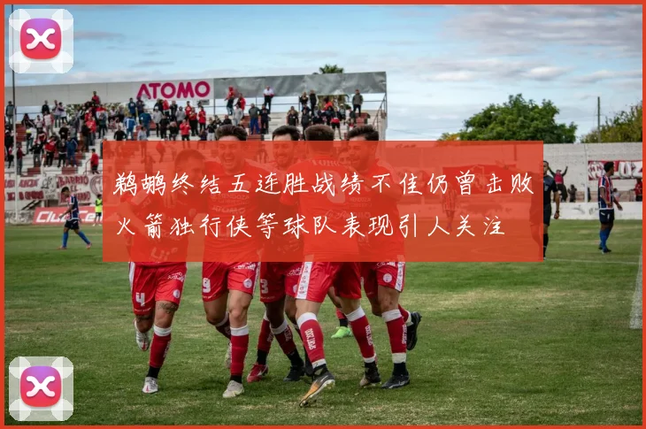 鹈鹕终结五连胜战绩不佳仍曾击败火箭独行侠等球队表现引人关注