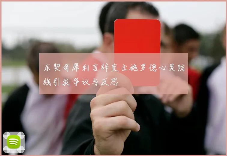 东契奇犀利言辞直击施罗德心灵防线引发争议与反思