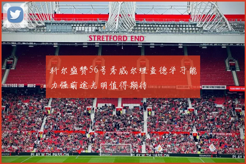 科尔盛赞56号秀威尔理查德学习能力强前途光明值得期待